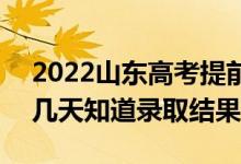 2022山東高考提前批錄取結果什么時候出（幾天知道錄取結果）