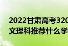 2022甘肅高考320-330分推薦上什么大學(xué)（文理科推薦什么學(xué)校）