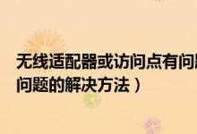 無(wú)線(xiàn)適配器或訪問(wèn)點(diǎn)有問(wèn)題怎么辦（無(wú)線(xiàn)適配器或訪問(wèn)點(diǎn)有問(wèn)題的解決方法）