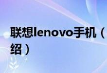 聯(lián)想lenovo手機(jī)（關(guān)于聯(lián)想lenovo手機(jī)的介紹）