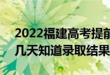 2022福建高考提前批錄取結(jié)果什么時候出（幾天知道錄取結(jié)果）