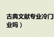 古典文獻專業(yè)冷門嗎（2022古典文獻學好就業(yè)嗎）