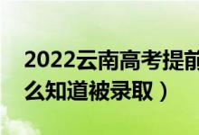 2022云南高考提前批錄取結(jié)果公布時間（怎么知道被錄?。?class=
