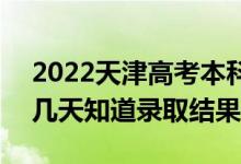 2022天津高考本科批錄取結果什么時候出（幾天知道錄取結果）