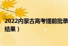 2022內蒙古高考提前批錄取結果什么時候出（幾天知道錄取結果）