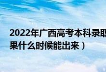 2022年廣西高考本科錄取分?jǐn)?shù)線（2022年高考本科錄取結(jié)果什么時候能出來）