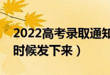 2022高考錄取通知書通常的發(fā)放時(shí)間（什么時(shí)候發(fā)下來）