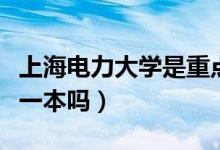 上海電力大學是重點大學嗎（上海電力大學是一本嗎）