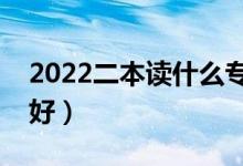 2022二本讀什么專(zhuān)業(yè)好（哪些專(zhuān)業(yè)冷門(mén)前景好）