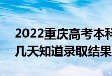 2022重慶高考本科批錄取結(jié)果什么時候出（幾天知道錄取結(jié)果）