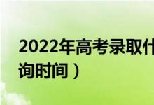 2022年高考錄取什么時(shí)候出來(lái)（錄取結(jié)果查詢時(shí)間）