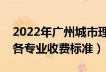 2022年廣州城市理工學(xué)院學(xué)費多少錢（一年各專業(yè)收費標(biāo)準(zhǔn)）