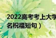 2022高考考上大學(xué)的祝福語(yǔ)怎么寫(xiě)（金榜題名祝福短句）