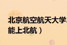 北京航空航天大學(xué)2020錄取分數(shù)線（多少分能上北航）