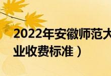 2022年安徽師范大學(xué)學(xué)費多少錢（一年各專業(yè)收費標準）