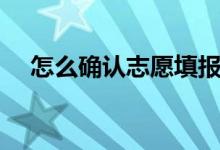 怎么確認(rèn)志愿填報(bào)成功(填志愿的方法)