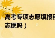 高考專項志愿填報程序（高校專項報名可以填志愿嗎）