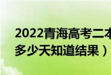 2022青海高考二本錄取結(jié)果什么時(shí)候公布(多少天知道結(jié)果)