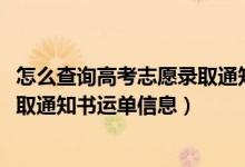 怎么查詢高考志愿錄取通知書動(dòng)態(tài)（2022年如何查詢高考錄取通知書運(yùn)單信息）