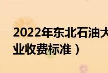 2022年東北石油大學(xué)學(xué)費多少錢（一年各專業(yè)收費標(biāo)準(zhǔn)）