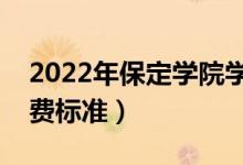 2022年保定學(xué)院學(xué)費(fèi)多少錢（一年各專業(yè)收費(fèi)標(biāo)準(zhǔn)）