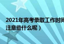 2021年高考錄取工作時(shí)間（2022高考等待錄取的時(shí)候需要注意些什么呢）