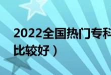 2022全國熱門?？圃盒１P點(diǎn)（哪些?？茖W(xué)校比較好）