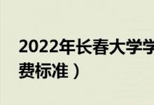 2022年長春大學(xué)學(xué)費(fèi)多少錢(一年各專業(yè)收費(fèi)標(biāo)準(zhǔn))