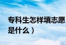 ?？粕鯓犹钪驹福?022專科志愿填報(bào)方法是什么）