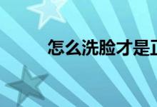 怎么洗臉才是正確的（洗臉方法）
