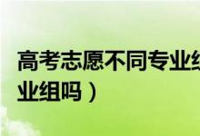 高考志愿不同專業(yè)組（高考志愿填報可以跨專業(yè)組嗎）