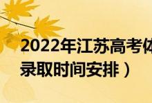 2022年江蘇高考體育類本科什么時候錄?。ㄤ浫r間安排）