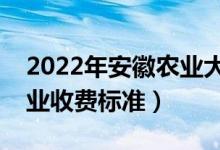 2022年安徽農(nóng)業(yè)大學(xué)學(xué)費多少錢（一年各專業(yè)收費標準）