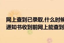 網(wǎng)上查到已錄取,什么時(shí)候才能收到通知書(shū)（2022高考錄取通知書(shū)收到前網(wǎng)上能查到信息嗎）