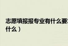 志愿填報(bào)報(bào)專業(yè)有什么要求（報(bào)志愿選擇專業(yè)的基本要求是什么）