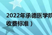 2022年承德醫(yī)學(xué)院學(xué)費(fèi)多少錢（一年各專業(yè)收費(fèi)標(biāo)準(zhǔn)）