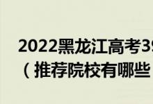 2022黑龍江高考390-400分適合上什么專(zhuān)科（推薦院校有哪些）