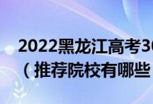 2022黑龍江高考300-310分適合上什么?？疲ㄍ扑]院校有哪些）