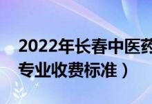 2022年長(zhǎng)春中醫(yī)藥大學(xué)學(xué)費(fèi)多少錢（一年各專業(yè)收費(fèi)標(biāo)準(zhǔn)）
