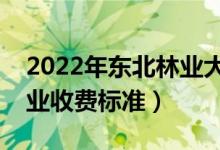 2022年東北林業(yè)大學(xué)學(xué)費(fèi)多少錢（一年各專業(yè)收費(fèi)標(biāo)準(zhǔn)）