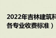 2022年吉林建筑科技學(xué)院學(xué)費多少錢（一年各專業(yè)收費標(biāo)準(zhǔn)）