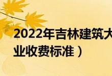 2022年吉林建筑大學(xué)學(xué)費多少錢（一年各專業(yè)收費標準）
