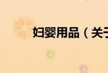 婦嬰用品（關(guān)于婦嬰用品的介紹）