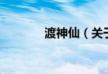 渡神仙(關(guān)于渡神仙的介紹)