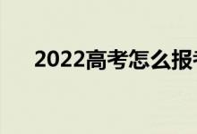 2022高考怎么報考志愿（有哪些方法）