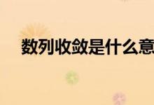 數(shù)列收斂是什么意思(什么是數(shù)列收斂)