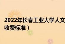 2022年長春工業(yè)大學(xué)人文信息學(xué)院學(xué)費(fèi)多少錢（一年各專業(yè)收費(fèi)標(biāo)準(zhǔn)）