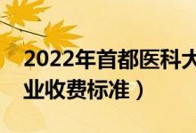 2022年首都醫(yī)科大學學費多少錢(一年各專業(yè)收費標準)