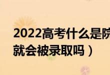 2022高考什么是院校調(diào)檔分?jǐn)?shù)線（分?jǐn)?shù)過了就會被錄取嗎）