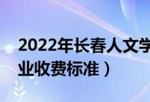 2022年長(zhǎng)春人文學(xué)院學(xué)費(fèi)多少錢（一年各專業(yè)收費(fèi)標(biāo)準(zhǔn)）